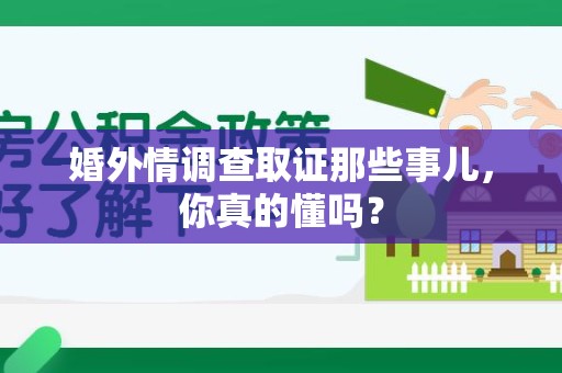 武夷山婚外情调查取证那些事儿，你真的懂吗？