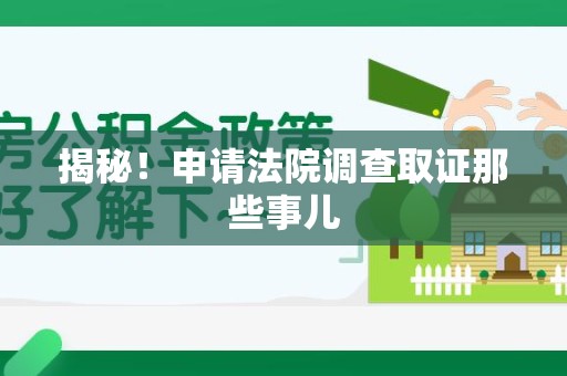 武夷山揭秘！申请法院调查取证那些事儿