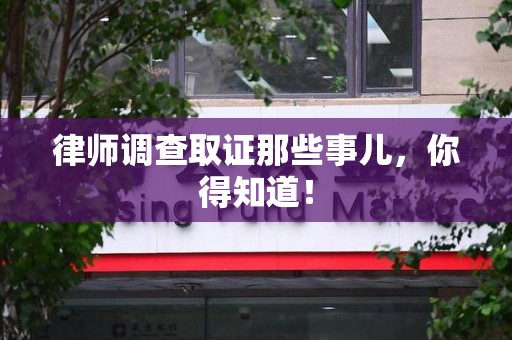 武夷山律师调查取证那些事儿，你得知道！
