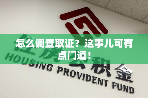 武夷山怎么调查取证？这事儿可有点门道！
