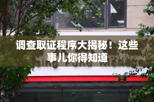 武夷山调查取证程序大揭秘！这些事儿你得知道