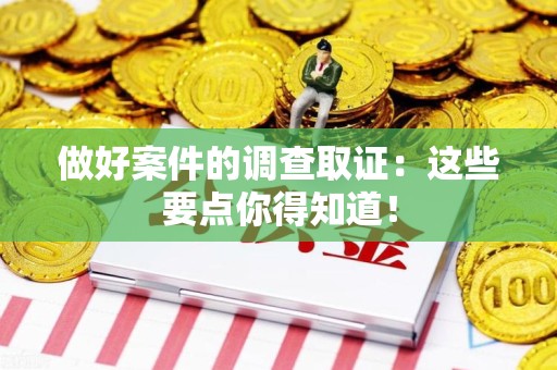 武夷山做好案件的调查取证：这些要点你得知道！