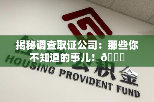 武夷山揭秘调查取证公司：那些你不知道的事儿！😎