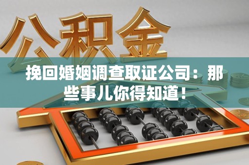 武夷山挽回婚姻调查取证公司：那些事儿你得知道！