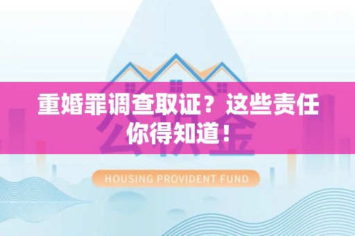 武夷山重婚罪调查取证？这些责任你得知道！