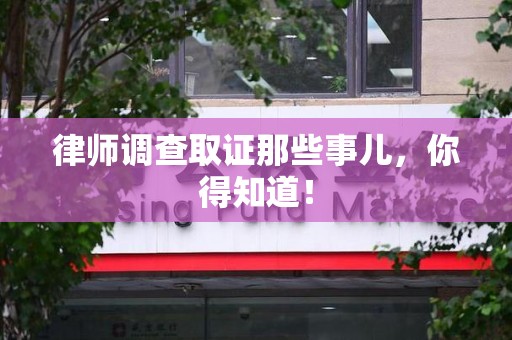 武夷山律师调查取证那些事儿，你得知道！