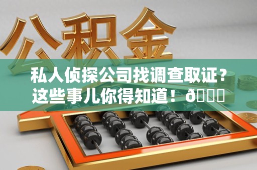 武夷山私人侦探公司找调查取证？这些事儿你得知道！😎