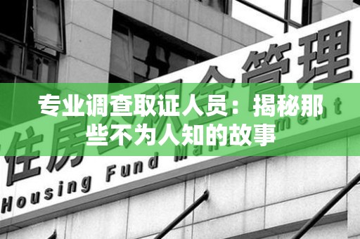 武夷山专业调查取证人员：揭秘那些不为人知的故事