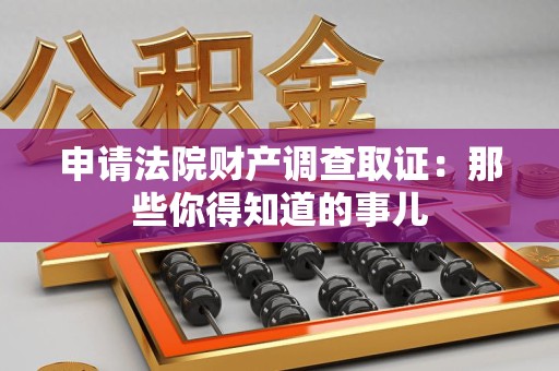 武夷山申请法院财产调查取证：那些你得知道的事儿