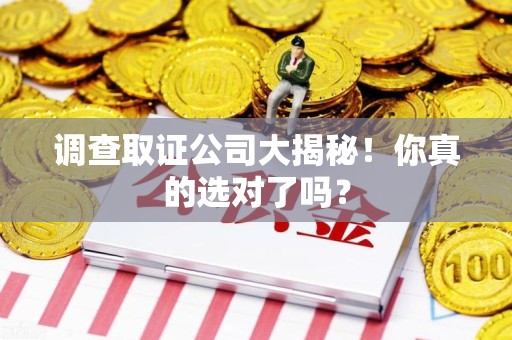武夷山调查取证公司大揭秘！你真的选对了吗？