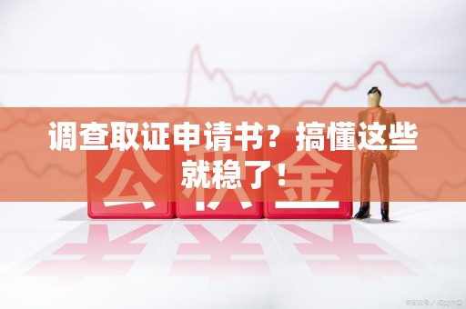 武夷山调查取证申请书？搞懂这些就稳了！