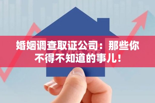 武夷山婚姻调查取证公司：那些你不得不知道的事儿！