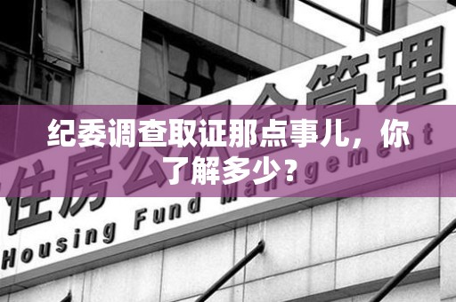 武夷山纪委调查取证那点事儿，你了解多少？