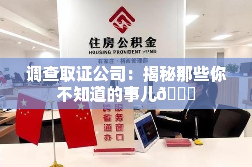 武夷山调查取证公司：揭秘那些你不知道的事儿😎