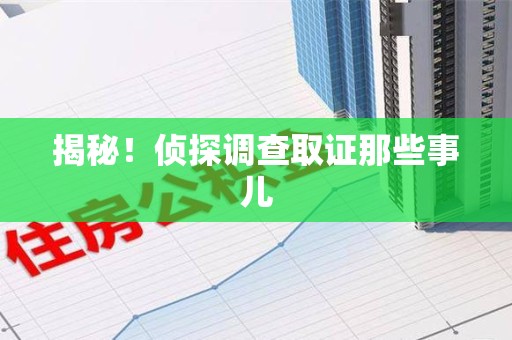 武夷山揭秘！侦探调查取证那些事儿