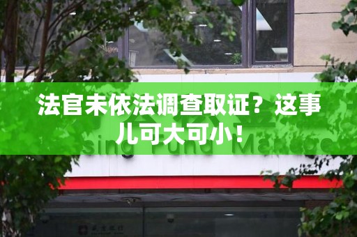 武夷山法官未依法调查取证？这事儿可大可小！