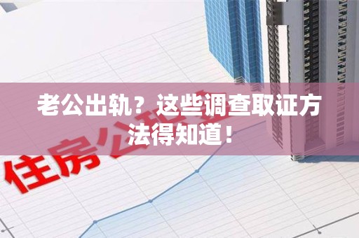 武夷山老公出轨？这些调查取证方法得知道！