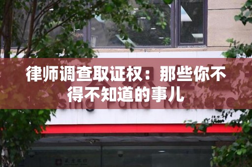 武夷山律师调查取证权：那些你不得不知道的事儿