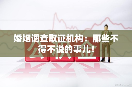 武夷山婚姻调查取证机构：那些不得不说的事儿！