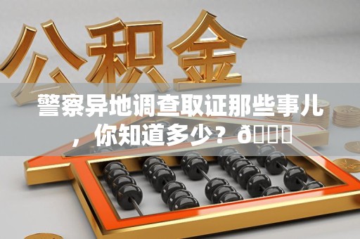 武夷山警察异地调查取证那些事儿，你知道多少？😎
