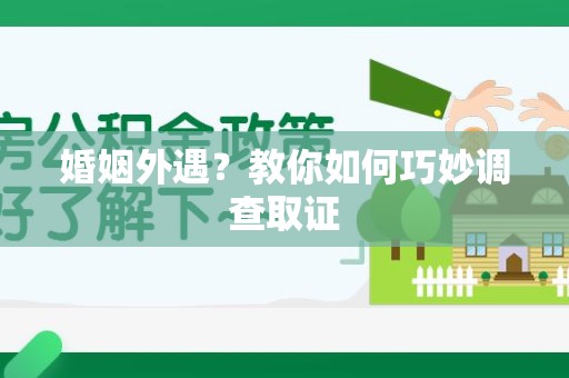 武夷山婚姻外遇？教你如何巧妙调查取证