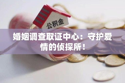 武夷山婚姻调查取证中心：守护爱情的侦探所！