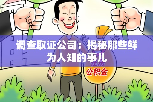 武夷山调查取证公司：揭秘那些鲜为人知的事儿