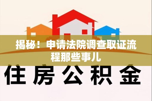 武夷山揭秘！申请法院调查取证流程那些事儿