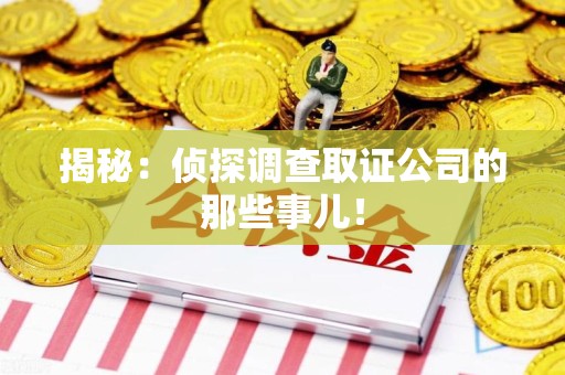 武夷山揭秘：侦探调查取证公司的那些事儿！