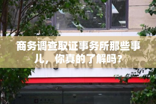 武夷山商务调查取证事务所那些事儿，你真的了解吗？