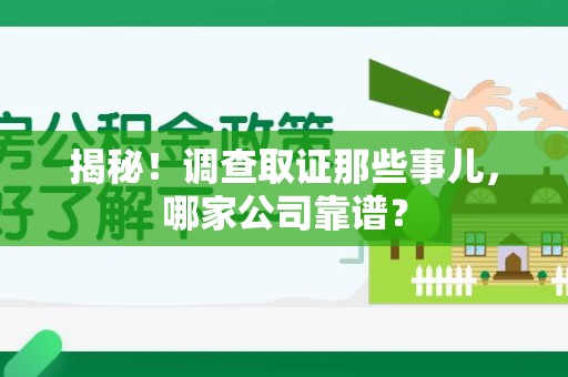 武夷山揭秘！调查取证那些事儿，哪家公司靠谱？