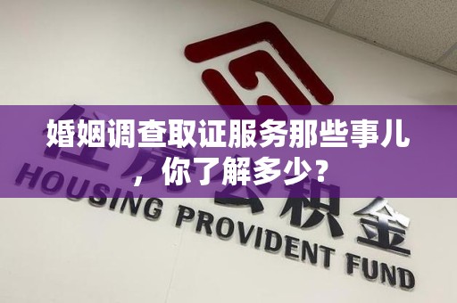 武夷山婚姻调查取证服务那些事儿，你了解多少？