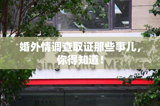 武夷山婚外情调查取证那些事儿，你得知道！
