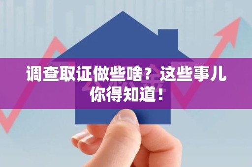 武夷山调查取证做些啥?这些事儿你得知道! 武夷山调查取证做些啥?这些事儿你得知道!