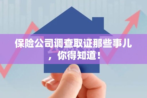武夷山保险公司调查取证那些事儿，你得知道！