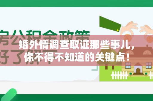 武夷山婚外情调查取证那些事儿，你不得不知道的关键点！