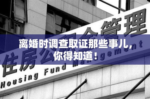 武夷山离婚时调查取证那些事儿，你得知道！