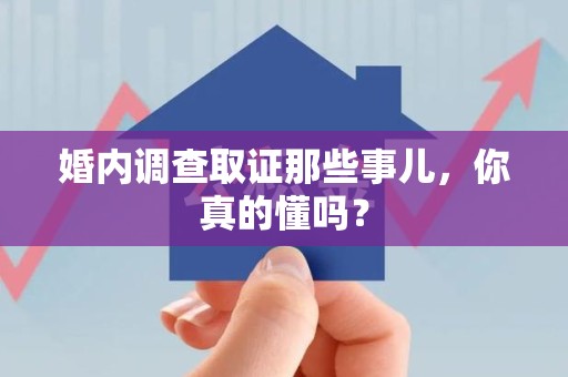 武夷山婚内调查取证那些事儿，你真的懂吗？