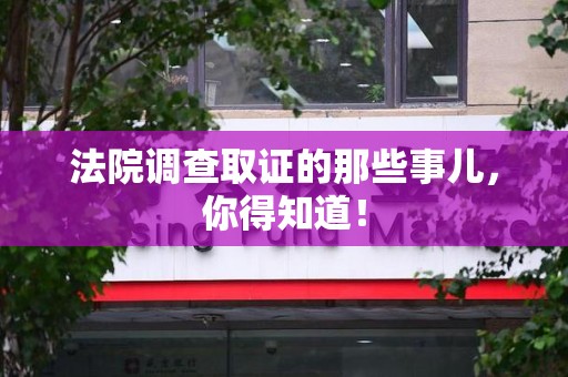 武夷山法院调查取证的那些事儿，你得知道！