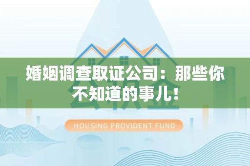 武夷山婚姻调查取证公司：那些你不知道的事儿！