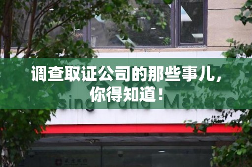 武夷山调查取证公司的那些事儿，你得知道！