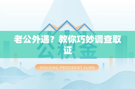 武夷山老公外遇？教你巧妙调查取证