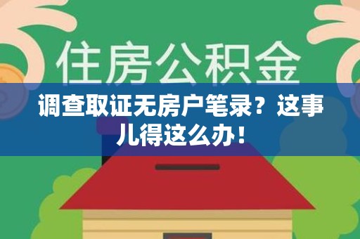 武夷山调查取证无房户笔录？这事儿得这么办！