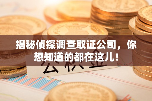 武夷山揭秘侦探调查取证公司，你想知道的都在这儿！