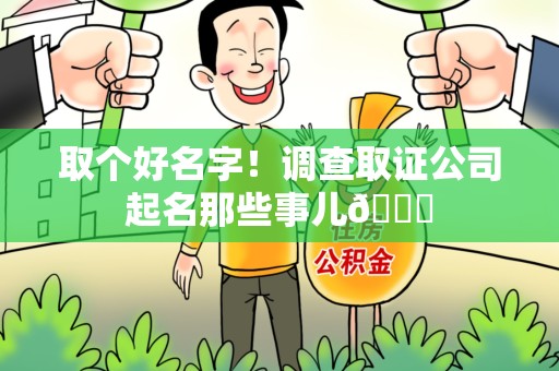 武夷山取个好名字！调查取证公司起名那些事儿😎