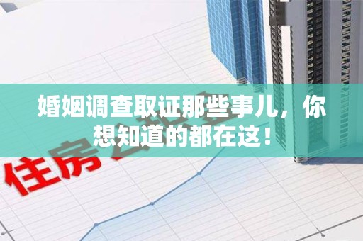 武夷山婚姻调查取证那些事儿，你想知道的都在这！