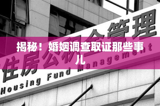 武夷山揭秘！婚姻调查取证那些事儿