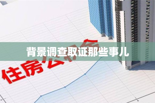 武夷山背景调查取证那些事儿