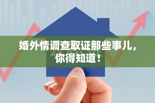 武夷山婚外情调查取证那些事儿，你得知道！