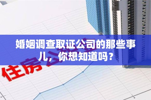 武夷山婚姻调查取证公司的那些事儿，你想知道吗？